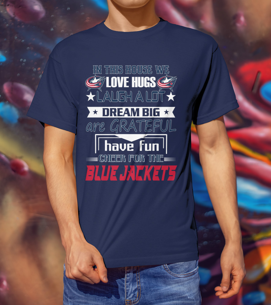 In This House We Love Hugs Laugh A Lot Dream Big Are Grateful Have Fun Cheer For The Blue Jackets T-Shirt