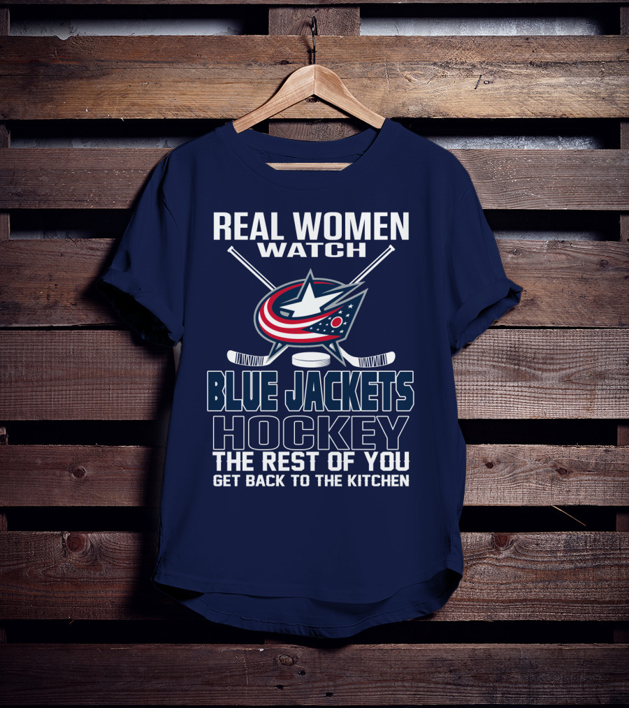 Real Women Watch Blue Jackets Hockey The Rest Of You Get Back To The Kitchen T-Shirt