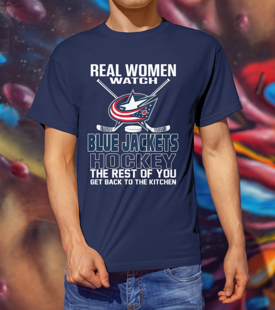 Real Women Watch Blue Jackets Hockey The Rest Of You Get Back To The Kitchen T-Shirt