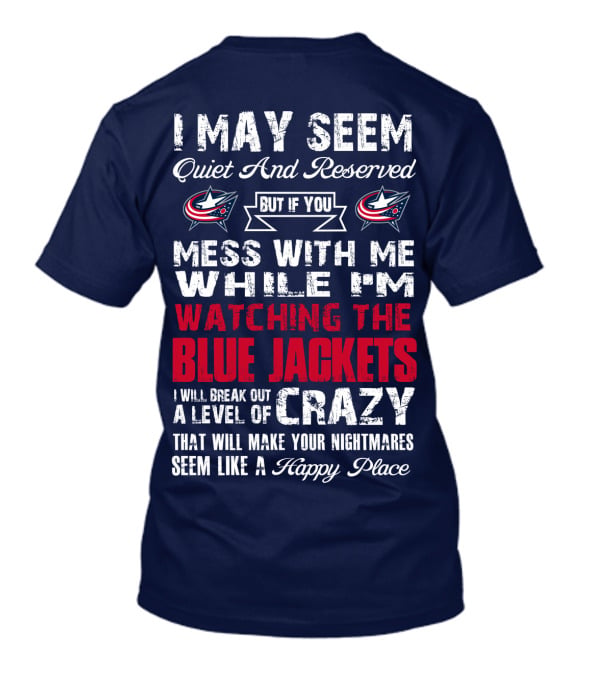 I May Seem Quiet And Reserved But If You Mess With Me While I'm Watching The Blue Jackets I Will Break Out A Level Of Crazy That Will Make Your Nightmares Seem Like A Happy Place T-Shirt