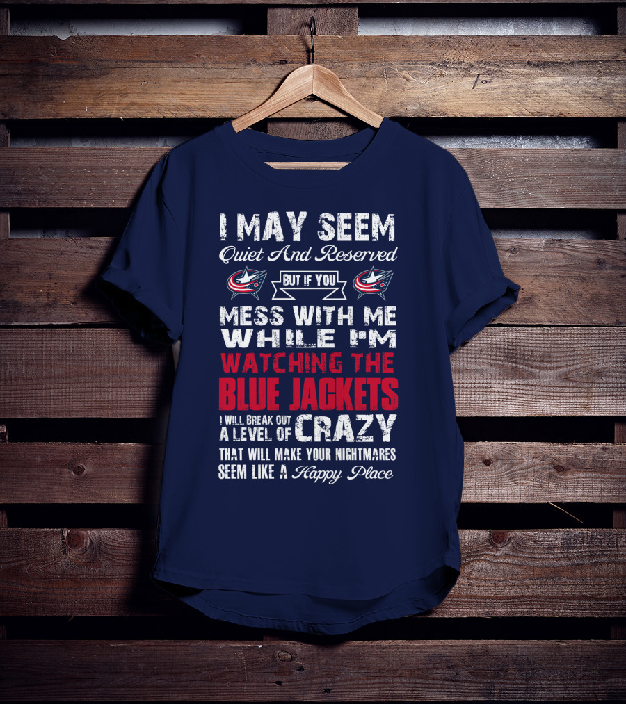 I May Seem Quiet And Reserved But If You Mess With Me While I'm Watching The Blue Jackets I Will Break Out A Level Of Crazy That Will Make Your Nightmares Seem Like A Happy Place T-Shirt
