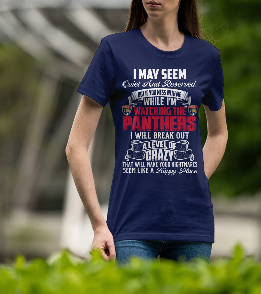I May Seem Quiet And Reserved But If You Mess With Me While I'm Watching The Florida Panthers I Will Break Out A Level Of Crazy That Will Make Your Nightmares Seem Like A Happy Place T-Shirt