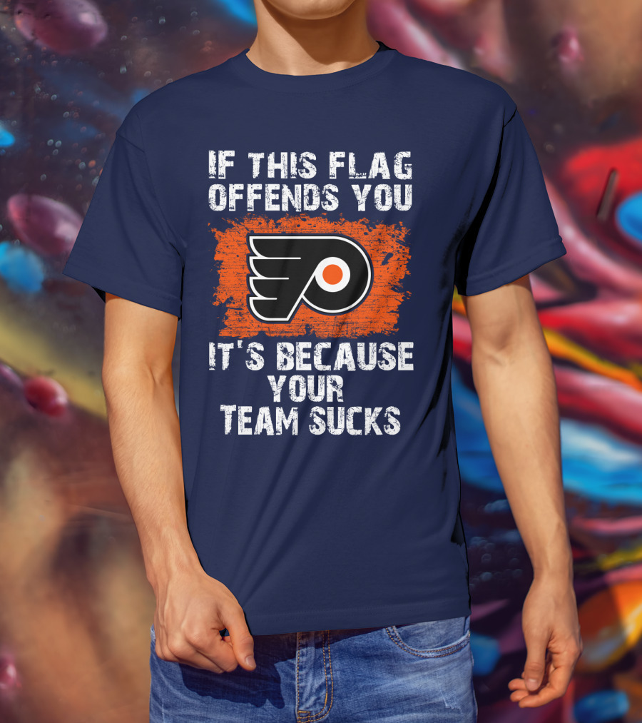 Philadelphia Flyers If This Flag Offends You It's Because Your Team Sucks T-Shirt