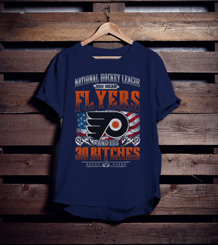 National Hockey League You Mean Flyers And Its 30 Bitches Philadelphia Flyers T-Shirt