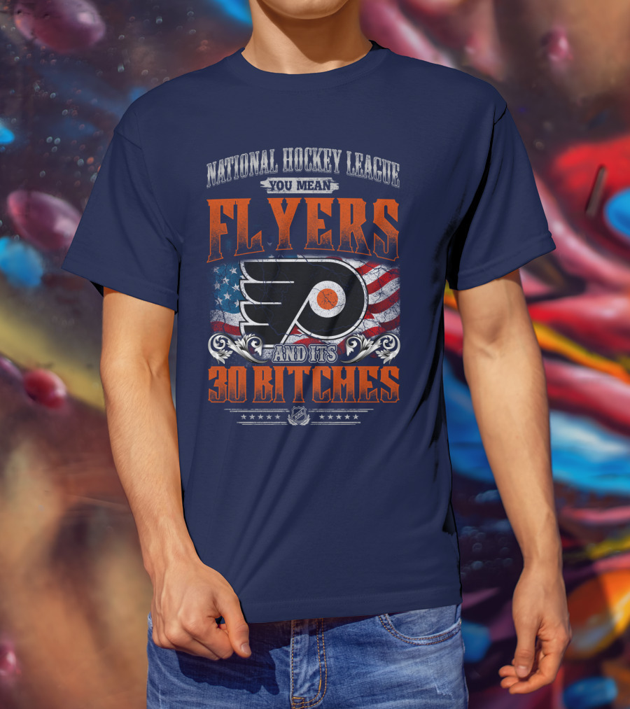National Hockey League You Mean Flyers And Its 30 Bitches Philadelphia Flyers T-Shirt