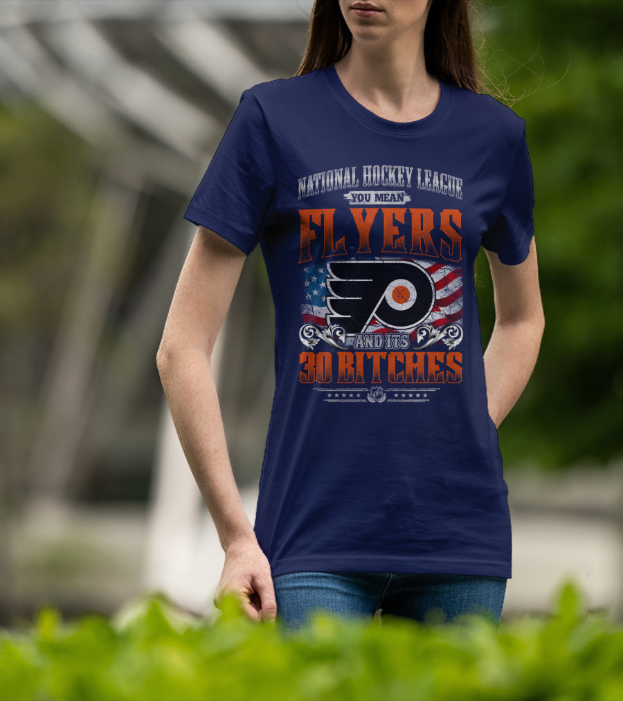 National Hockey League You Mean Flyers And Its 30 Bitches Philadelphia Flyers T-Shirt