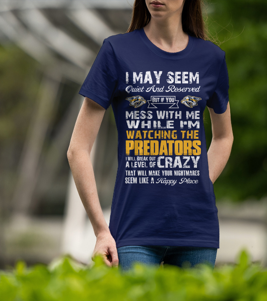I May Seem Quiet And Reserved But If You Mess With Me While I'm Watching The Nashville Predators I Will Break Out A Level Of Crazy That Will Make Your Nightmares Seem Like A Happy Place T-Shirt