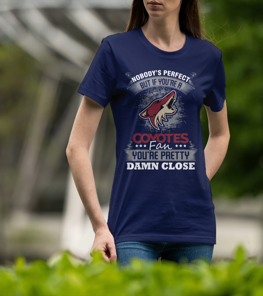 Nobody's Perfect But If You're A Coyotes Fan You're Pretty Damn Close. T-Shirt