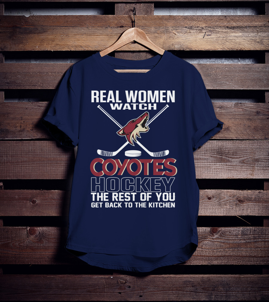 Real Women Watch Coyotes Hockey The Rest Of You Get Back To The Kitchen T-Shirt