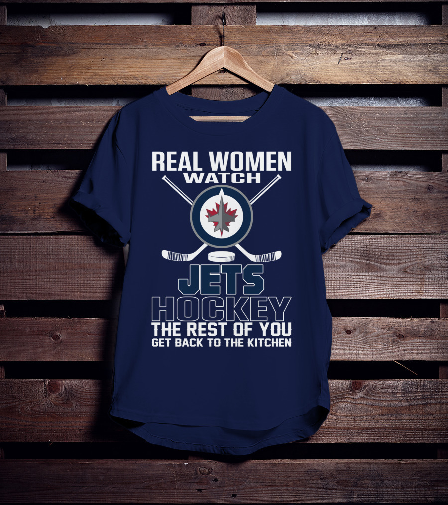 Real Women Watch Winnipeg Jets Hockey The Rest Of You Get Back To The Kitchen T-Shirt