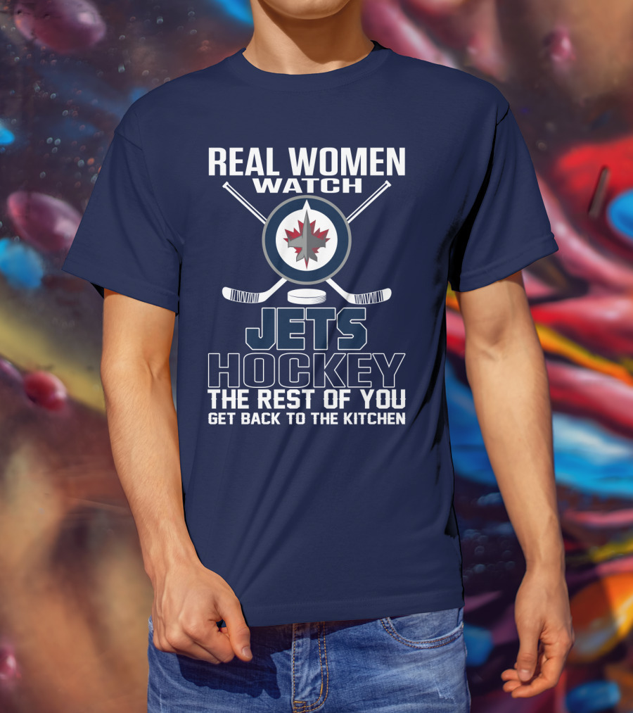 Real Women Watch Winnipeg Jets Hockey The Rest Of You Get Back To The Kitchen T-Shirt