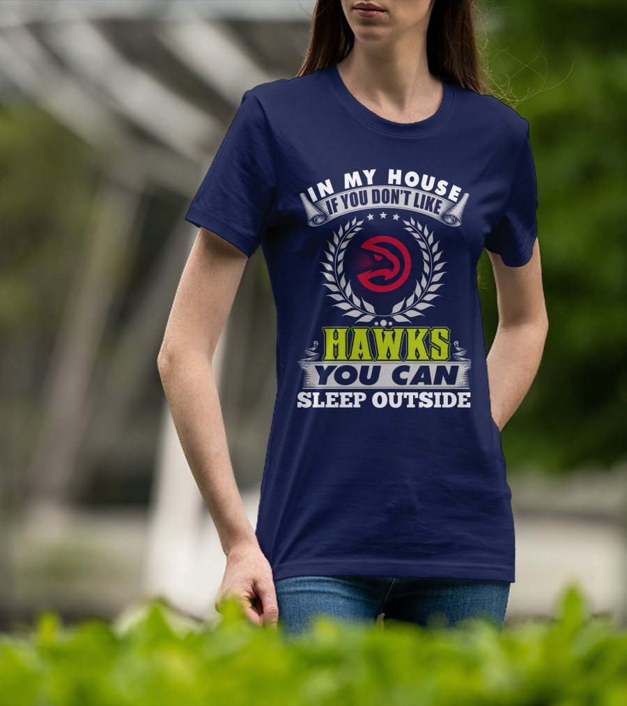 In My House If You Don't Like Atlanta Hawks You Can Sleep Outside T-Shirt