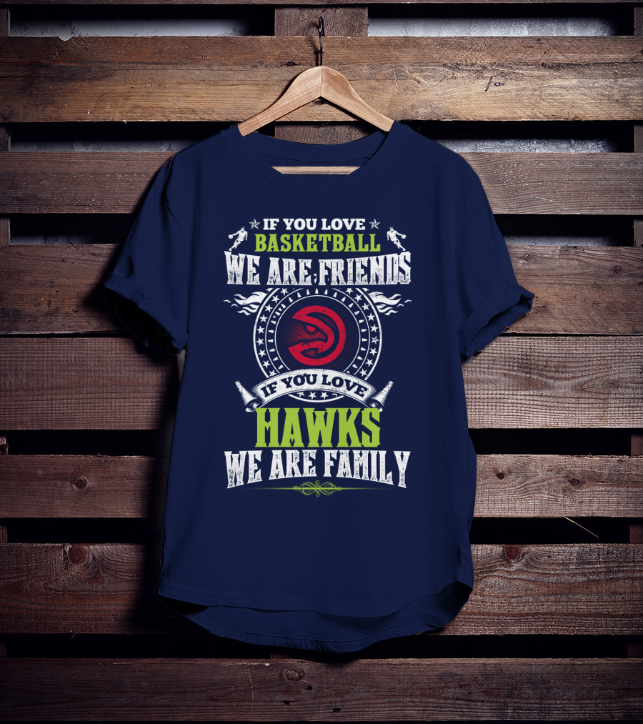 Atlanta Hawks If You Love Basketball We Are Friends We Are Family T-Shirt