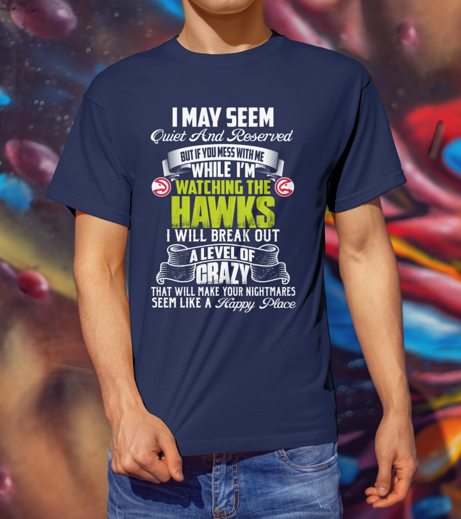 I May Seem Quiet And Reserved Watching The Hawks Crazy Happy Place T-Shirt