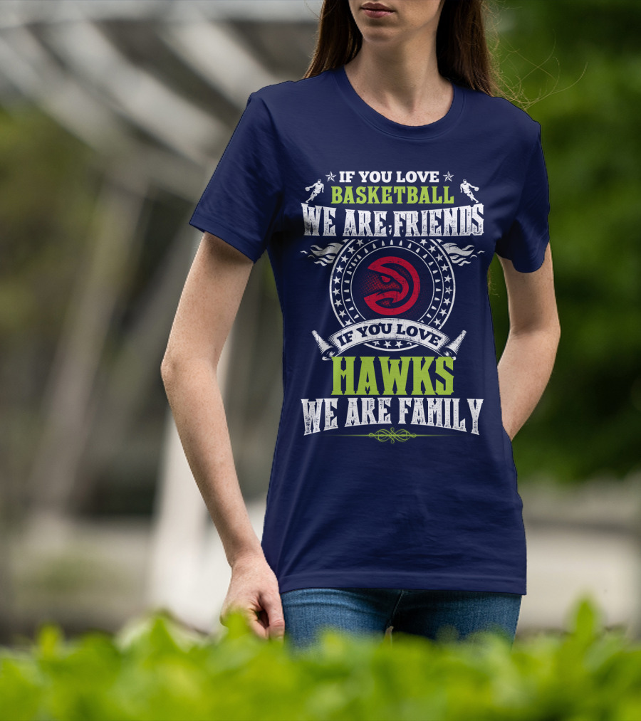 If You Love Basketball We Are Friends If You Love Hawks We Are Family T-Shirt