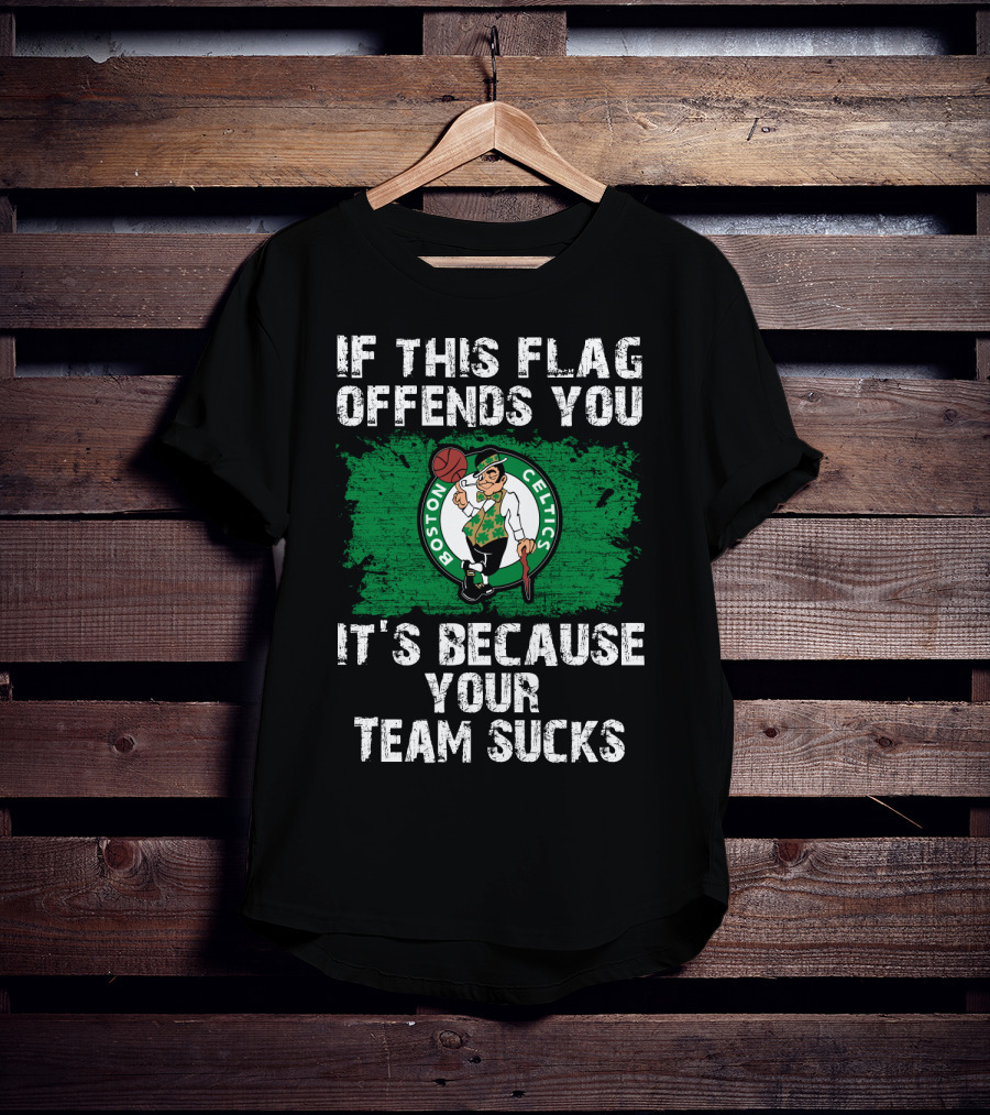 If This Flag Offends You It's Because Your Team Sucks Boston Celtics T-Shirt