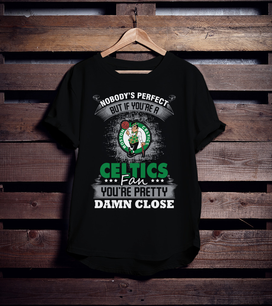 Nobody's Perfect But If You're A Boston Celtics Fan You're Pretty Damn Close T-Shirt
