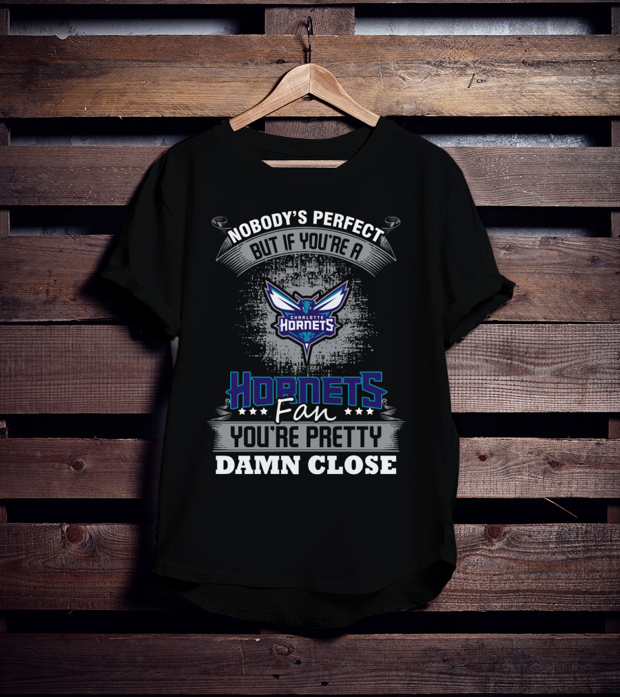 Nobody's Perfect But If You're A Charlotte Hornets Fan You're Pretty Damn Close T-Shirt