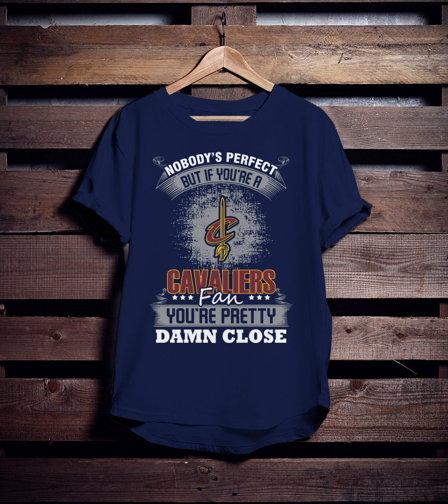 Nobody's Perfect But If You're A Cavaliers Fan You're Pretty Damn Close T-Shirt