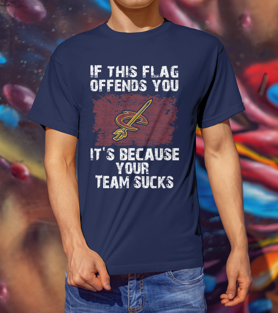 Cleveland Cavaliers If This Flag Offends You It's Because Your Team Sucks T-Shirt