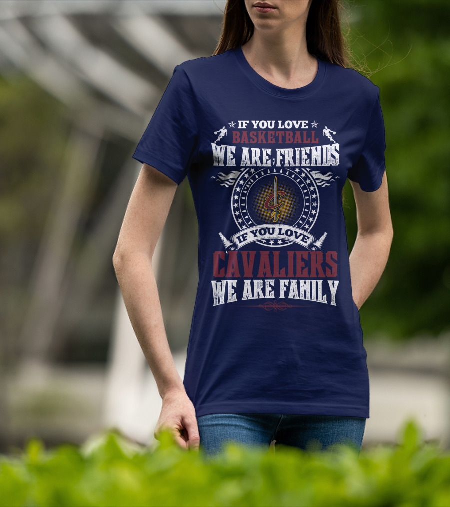 If You Love Basketball We Are Friends Cleveland Cavaliers If You Love Cavaliers We Are Family T-Shirt