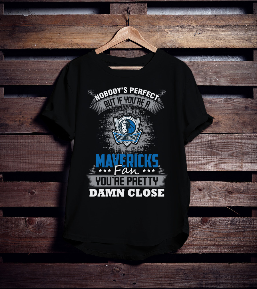 Nobody's Perfect But If You're A Mavericks Fan You're Pretty Damn Close T-Shirt