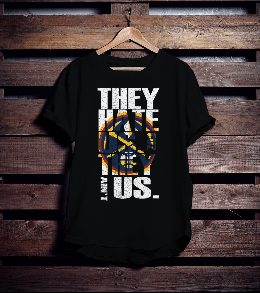 They Hate Us 'Cause They Ain't Us Denver Nuggets T-Shirt