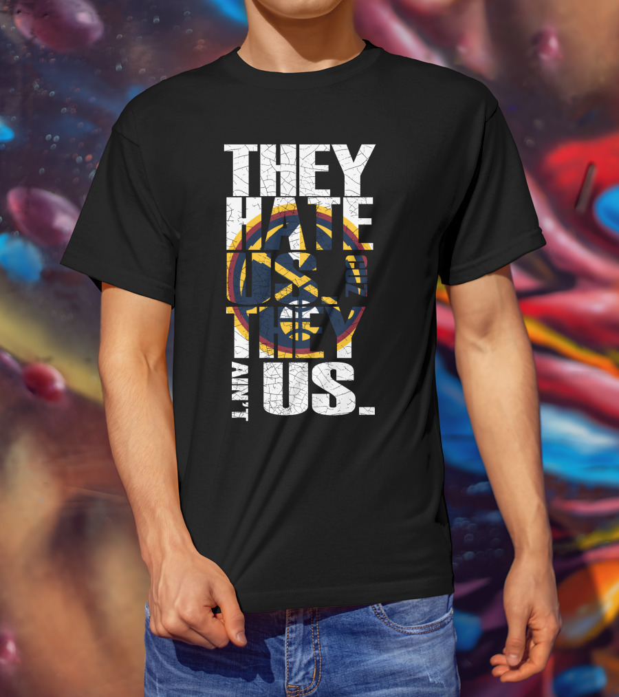 They Hate Us 'Cause They Ain't Us Denver Nuggets T-Shirt