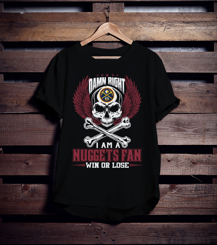 Damn Right I Am A Nuggets Fan Win Or Lose T-Shirt