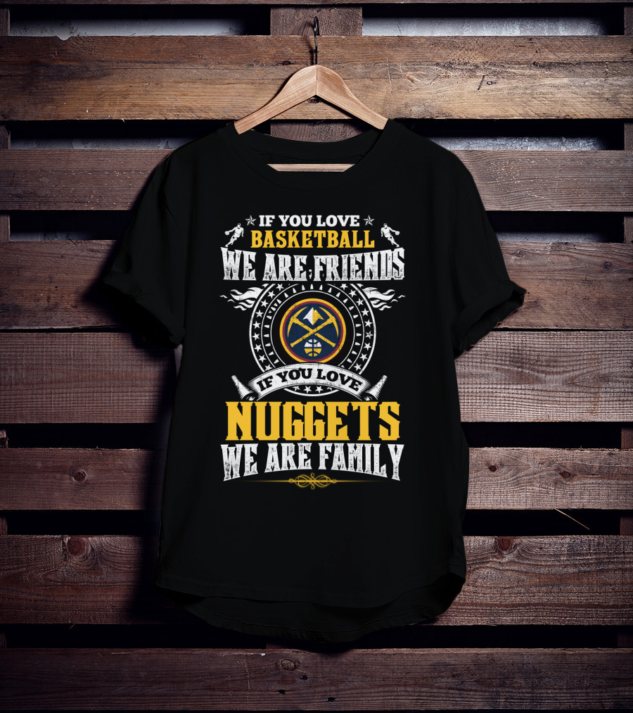 If You Love Basketball We Are Friends If You Love Nuggets We Are Family T-Shirt