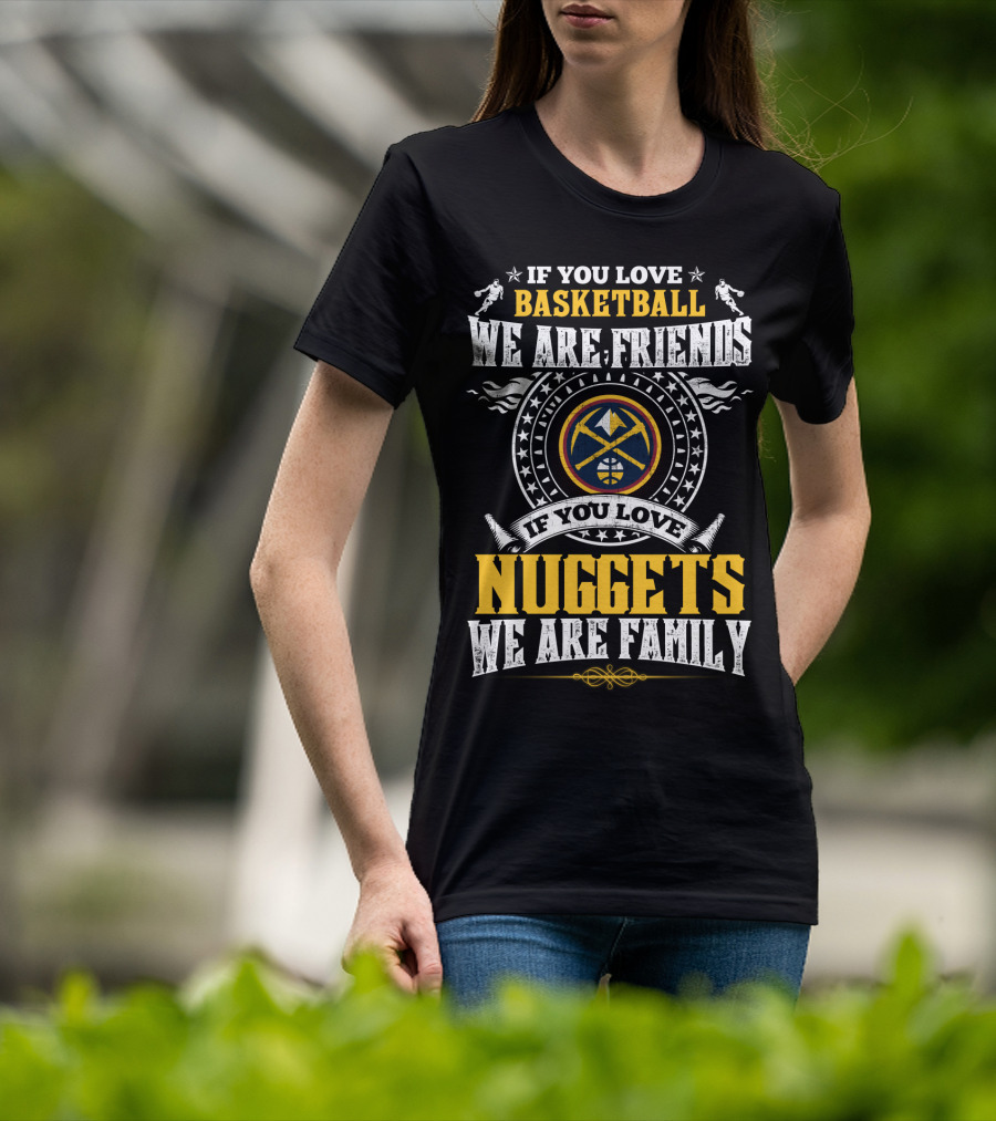 If You Love Basketball We Are Friends If You Love Nuggets We Are Family T-Shirt