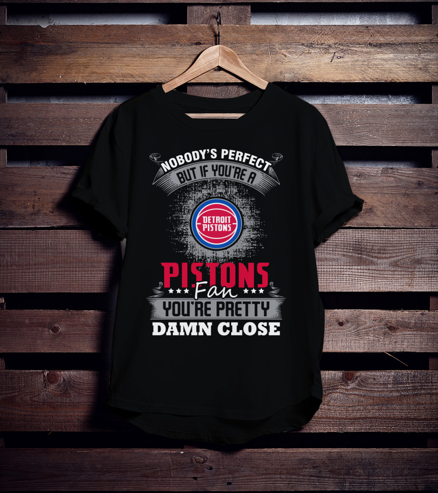 Nobody's Perfect But If You're A Detroit Pistons Fan You're Pretty Damn Close T-Shirt