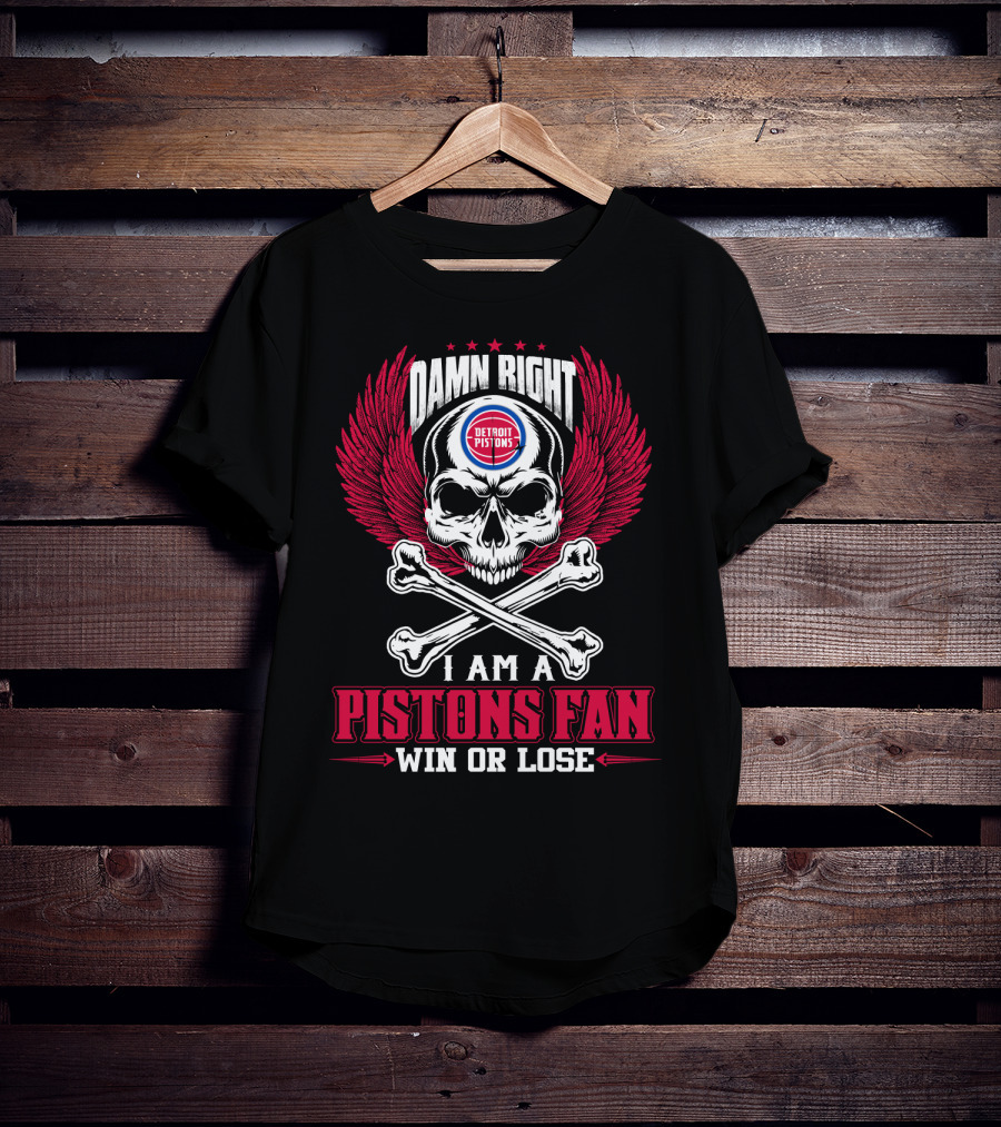 Damn Right Detroit Pistons I Am A Pistons Fan Win Or Lose T-Shirt