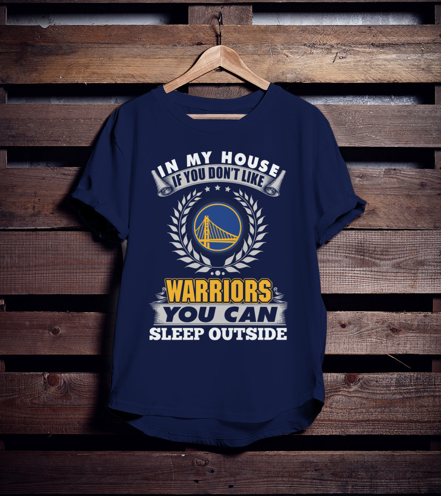 In My House If You Don't Like Golden State Warriors You Can Sleep Outside T-Shirt