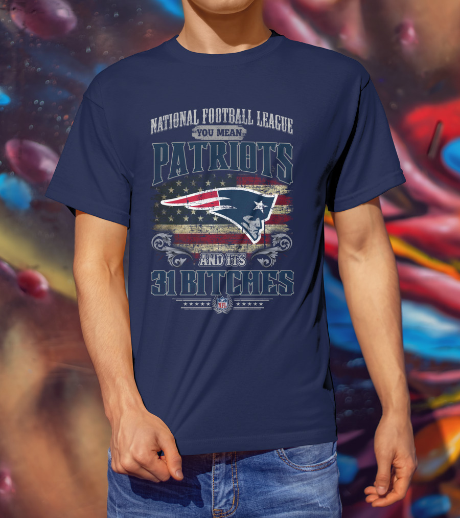 National Football League You Mean Patriots And Its 31 Bitches Nfl T-Shirt