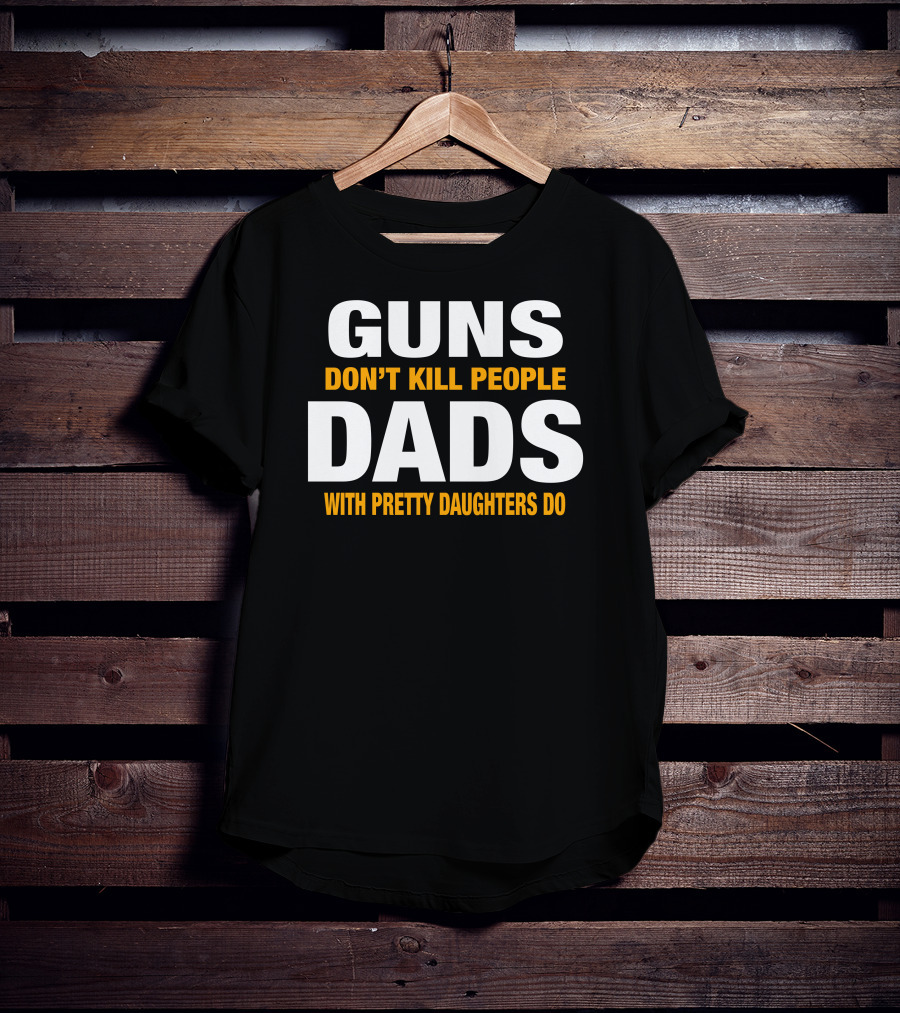 Guns Don't Kill People Dads With Pretty Daughters Do T-Shirt