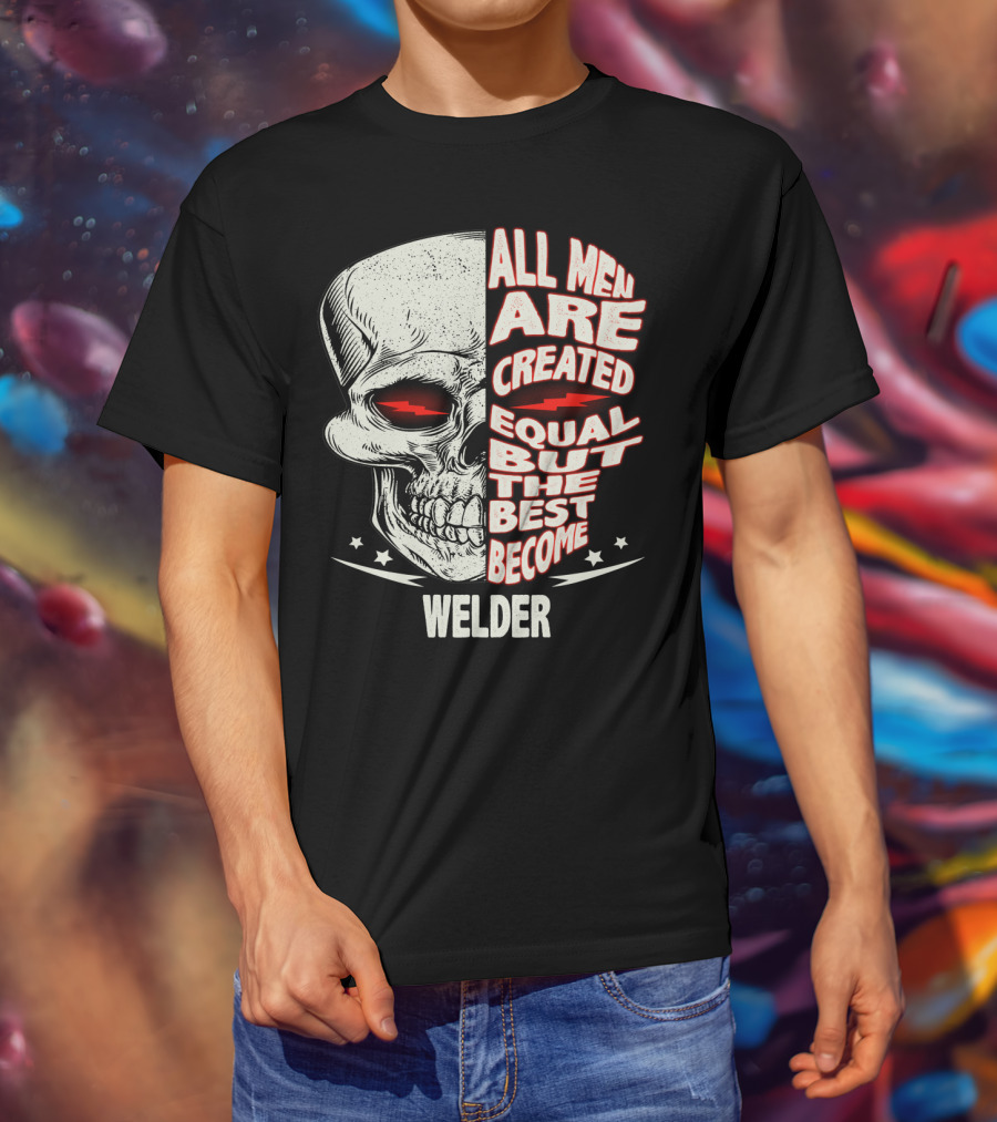 Skull Graphic All Men Are Created Equal But The Best Become Welder T-Shirt