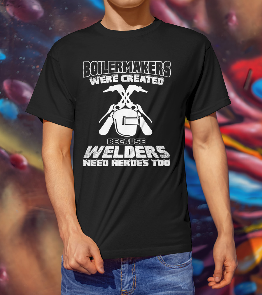 Boilermakers Were Created Because Welders Need Heroes Too Welding Mask And Torch T-Shirt