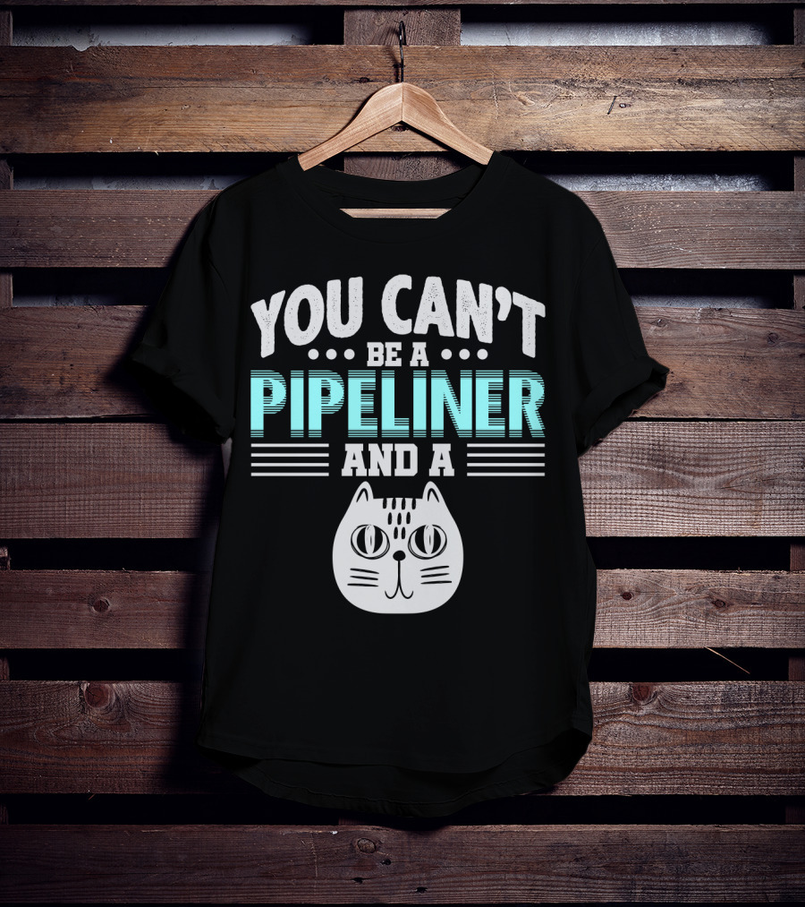You Can't Be A Pipeliner And A Cat T-Shirt