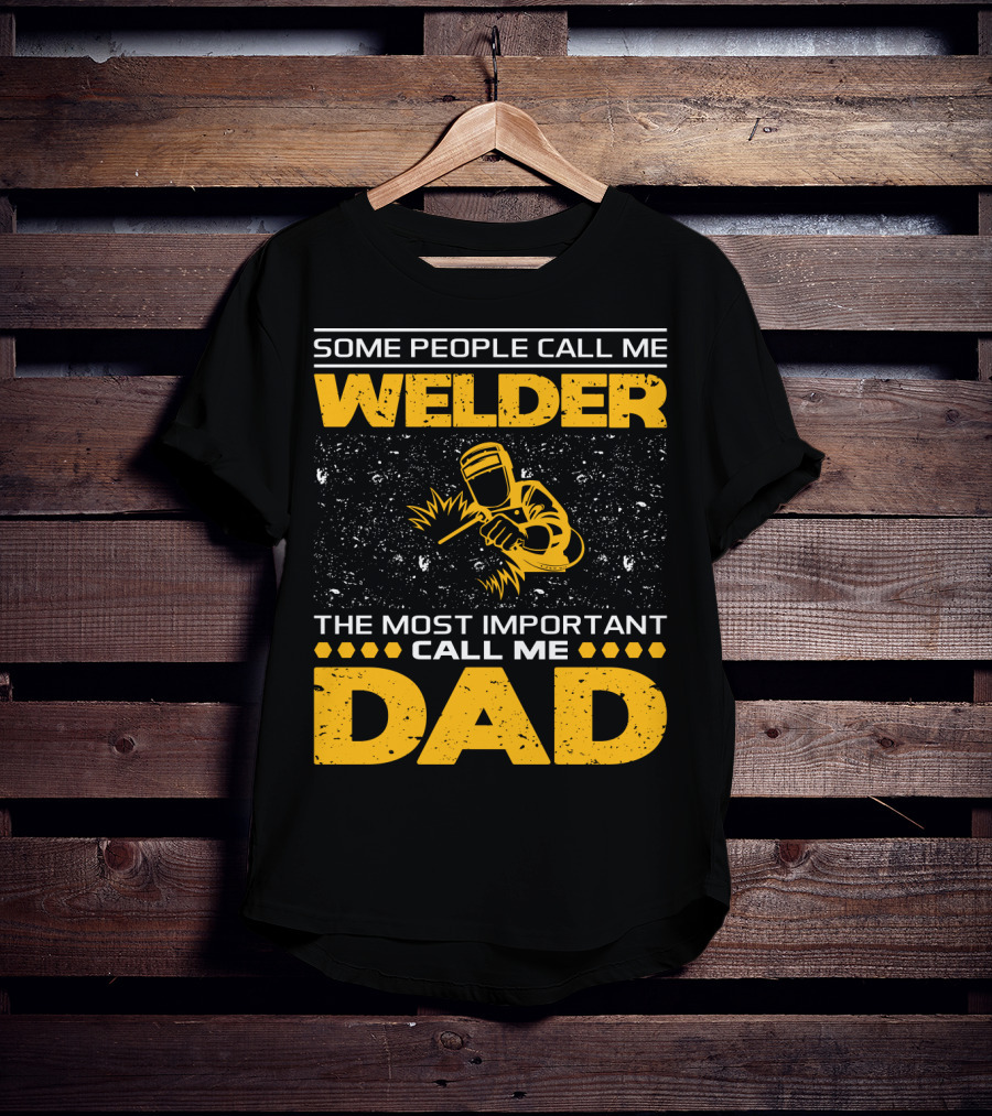 Some People Call Me Welder The Most Important Call Me Dad Welding Design With Yellow Graphics T-Shirt