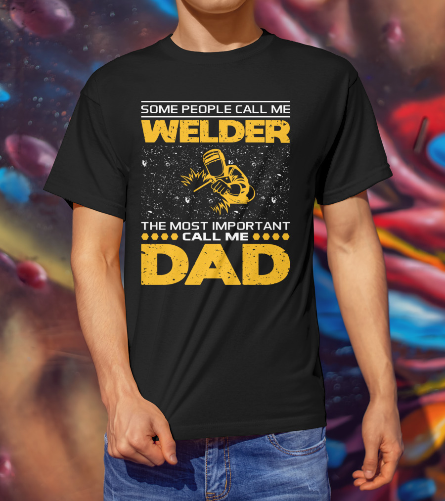 Some People Call Me Welder The Most Important Call Me Dad Welding Design With Yellow Graphics T-Shirt