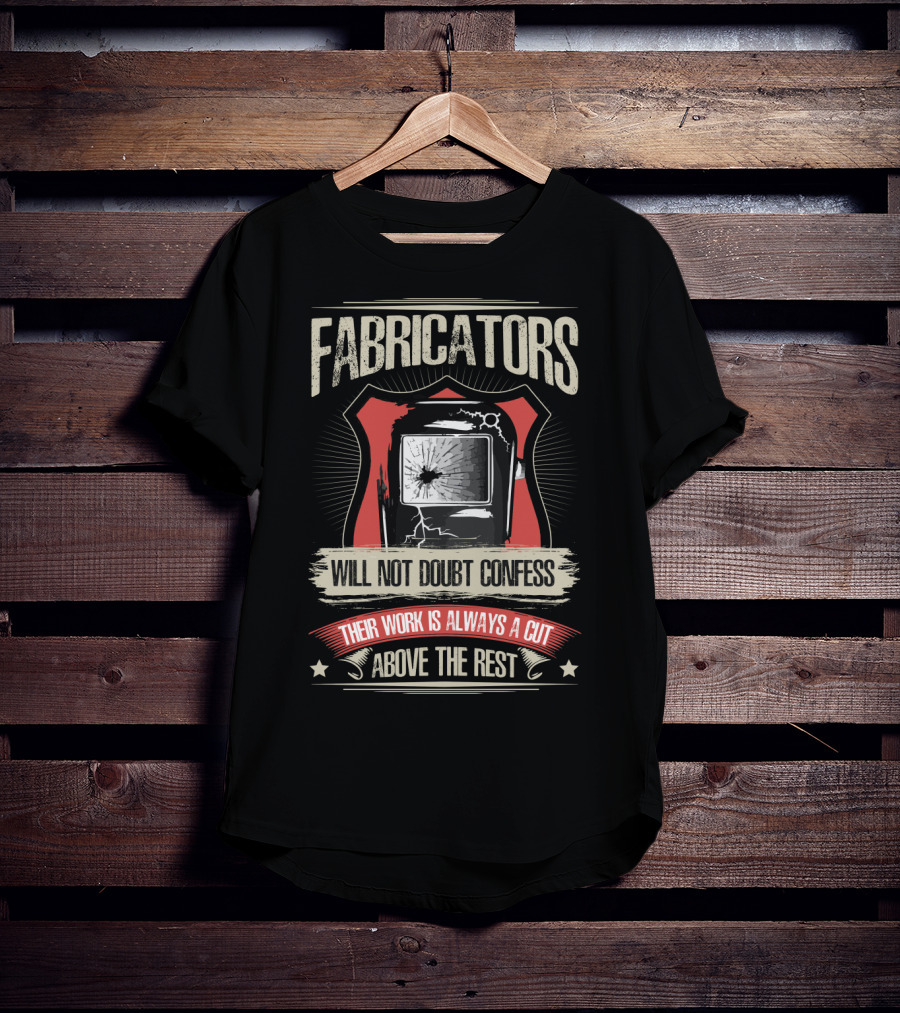 Fabricators Will Not Doubt Confess Their Work Is Always A Cut Above The Rest T-Shirt