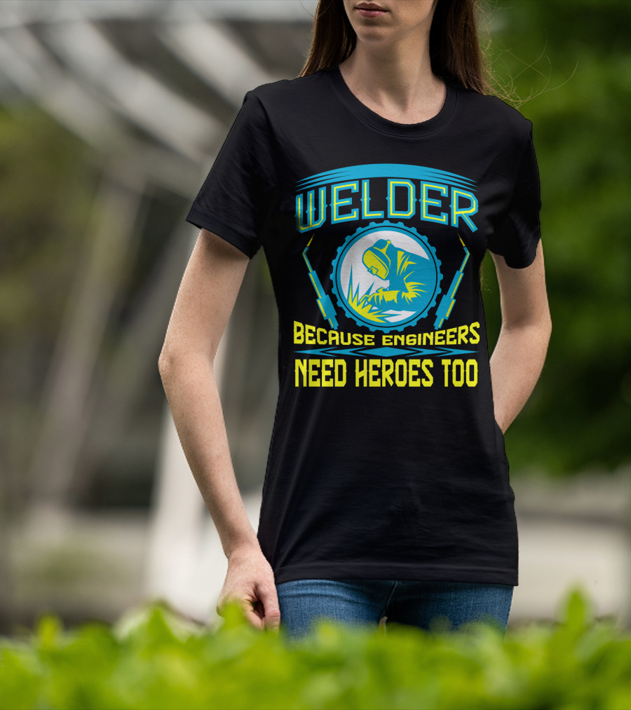 Welder Because Engineers Need Heroes Too Welding Fabricators T-Shirt