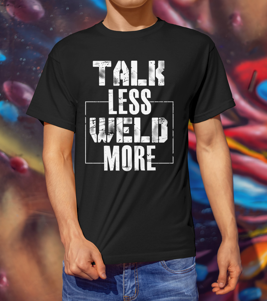Talk Less Weld More Funny Welder Phrase Welding Humor T-Shirt