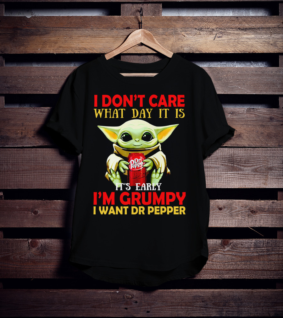 I Don't Care What Day It Is It's Early I'm Grumpy I Want Dr Pepper T-Shirt