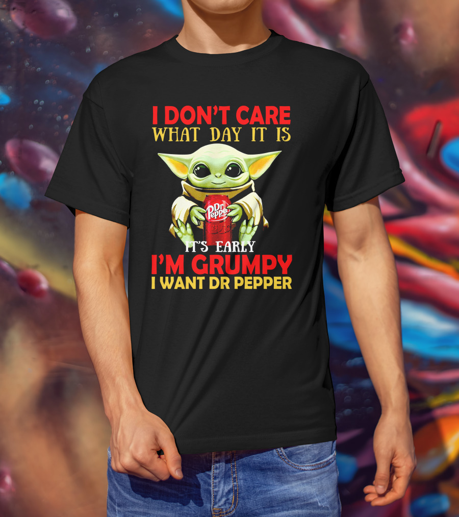 I Don't Care What Day It Is It's Early I'm Grumpy I Want Dr Pepper T-Shirt