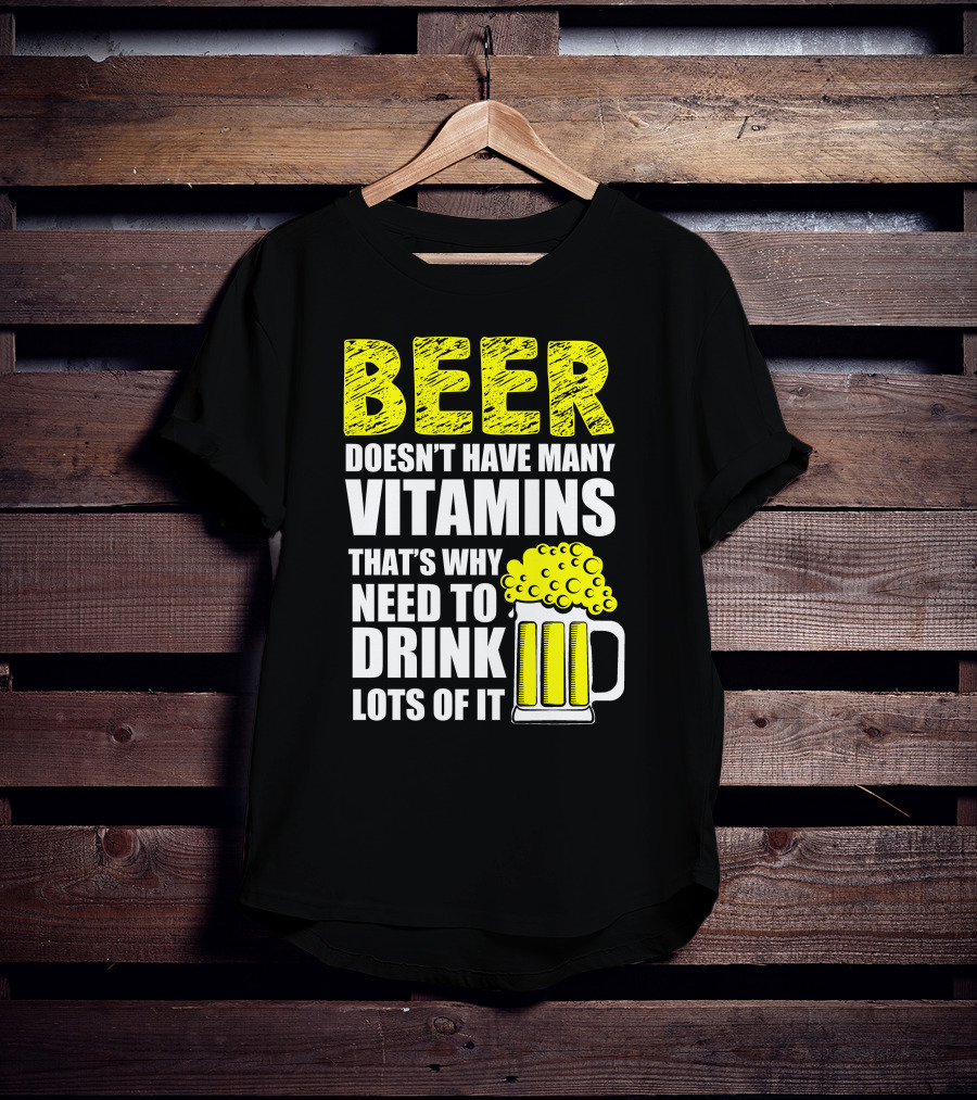 Beer Doesn't Have Many Vitamins That's Why Need To Drink Lots Of It T-Shirt