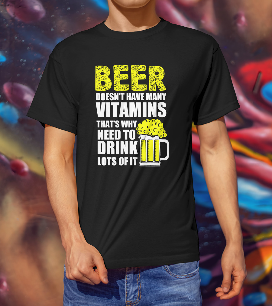 Beer Doesn't Have Many Vitamins That's Why Need To Drink Lots Of It T-Shirt