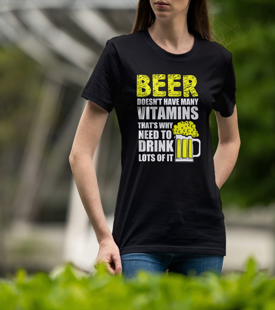 Beer Doesn't Have Many Vitamins That's Why Need To Drink Lots Of It T-Shirt