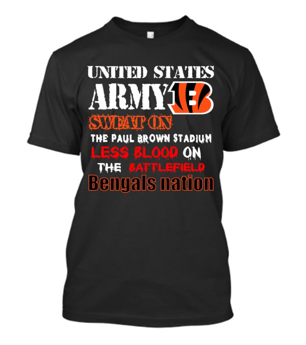 United States Army Bengals Sweat On The Paul Brown Stadium Less Blood On The Battlefield Bengals Nation T-Shirt